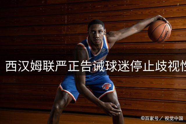 西汉姆联严正告诫球迷停止歧视性助威行为